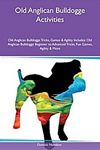 Old Anglican Bulldogge Activities Old Anglican Bulldogge Tricks, Games & Agility Includes: Old Anglican Bulldogge Beginner to Advanced Tricks, Fun Gam (Paperback)