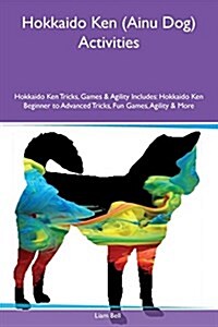 Hokkaido Ken (Ainu Dog) Activities Hokkaido Ken Tricks, Games & Agility Includes: Hokkaido Ken Beginner to Advanced Tricks, Fun Games, Agility & More (Paperback)