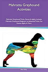 Mahratta Greyhound Activities Mahratta Greyhound Tricks, Games & Agility Includes: Mahratta Greyhound Beginner to Advanced Tricks, Fun Games, Agility (Paperback)