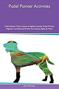 Pudel Pointer Activities Pudel Pointer Tricks, Games & Agility Includes: Pudel Pointer Beginner to Advanced Tricks, Fun Games, Agility & More (Paperback)