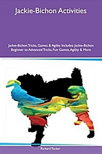 Jackie-Bichon Activities Jackie-Bichon Tricks, Games & Agility Includes: Jackie-Bichon Beginner to Advanced Tricks, Fun Games, Agility & More (Paperback)