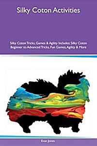 Silky Coton Activities Silky Coton Tricks, Games & Agility Includes: Silky Coton Beginner to Advanced Tricks, Fun Games, Agility & More (Paperback)