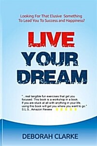 Live Your Dream: Looking for That Elusive Something to Lead You to Success and Happiness? (Paperback)