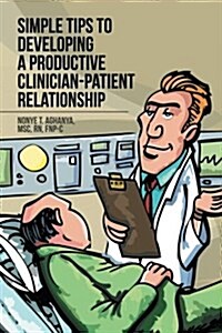 Simple Tips to Developing a Productive Clinician-Patient Relationship (Paperback)