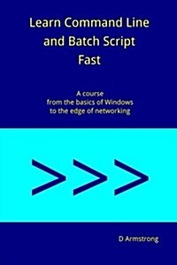 Learn Command Line and Batch Script Fast: A Course from the Basics of Windows to the Edge of Networking (Paperback)