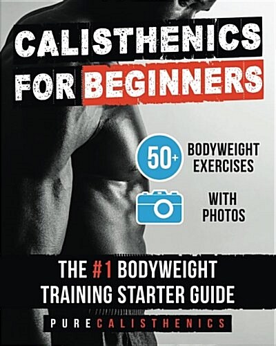 Calisthenics for Beginners: 50 Bodyweight Exercises The #1 Bodyweight Training Starter Guide (Paperback)