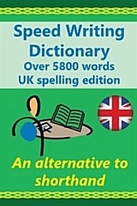 Speed Writing Dictionary UK Spelling Edition - Over 5800 Words an Alternative to Shorthand: Speedwriting Dictionary from the Bakerwrite System, a Mode (Paperback)