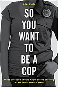 So You Want to Be a Cop: What Everyone Should Know Before Entering a Law Enforcement Career (Hardcover)