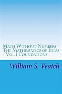 Math Without Numbers: The Mathematics of Ideas - Vol. 1 Foundations (Paperback)
