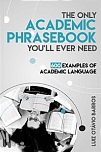 The Only Academic Phrasebook Youll Ever Need: 600 Examples of Academic Language (Paperback)