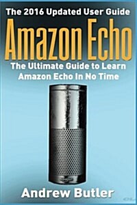 Amazon Echo: The Ultimate Guide to Learn Amazon Echo in No Time (Paperback)