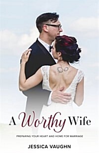 A Worthy Wife: Preparing Your Heart and Home for Marriage (Paperback)