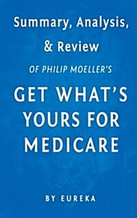 Summary, Analysis & Review of Philip Moellers Get Whats Yours for Medicare by Eureka (Paperback)