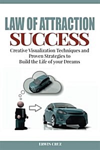 Law of Attraction Success: Creative Visualization Techniques and Proven Strategies to Build the Life of Your Dreams (Paperback)