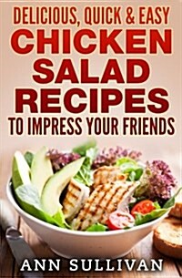 Delicious Quick and Easy Chicken Salads: To Impress Your Friends (Paperback)