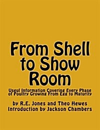 From Shell to Show Room: Useul Information Covering Every Phase of Poultry Growing from Egg to Maturity (Paperback)