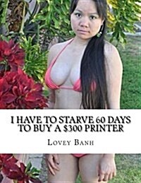 I Have to Starve 60 Days to Buy a $300 Printer: Go to Amazon Type Lovey Banh to Buy More Books and Donate $500 Today to Fundraise a Hospital (Paperback)