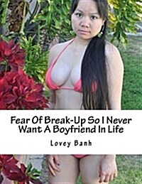 Fear of Break-Up So I Never Want a Boyfriend in Life: Go to Amazon Type Lovey Banh to Buy More Books and Donate $500 Today to Fundraise a Hospital (Paperback)