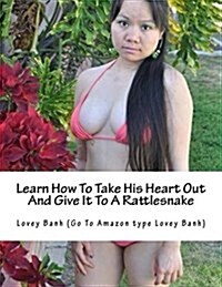 Learn How to Take His Heart Out and Give It to a Rattlesnake: Go to Amazon Type Lovey Banh to Buy More Books and Donate $500 Today to Fundraise a Hosp (Paperback)
