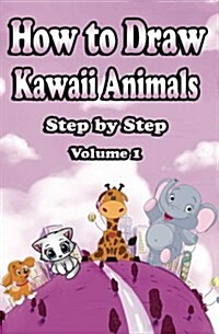 How to Draw Kawaii Animals Step by Step Volume 1: Learn to Draw Cute Cartoon Animals - Mastering Kawaii Baby Animals Like Kittens, Puppies, Elephant & (Paperback)