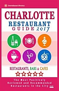 Charlotte Restaurant Guide 2017: Best Rated Restaurants in Charlotte, North Carolina - 500 Restaurants, Bars and Caf? recommended for Visitors, 2017 (Paperback)