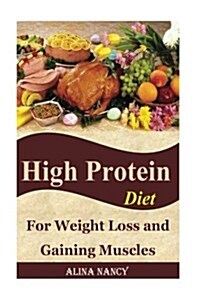 High Protein Diet: For Weight Loss and Gaining Muscles(high Protein Recipes, High Protein Food, High Protein Snacks, High Protein Bars, W (Paperback)
