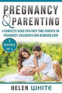 Pregnancy & Parenting: A Complete Guide for First Time Parents on Pregnancy, Childbirth and Newborn Care. 2 Books in 1. (Paperback)