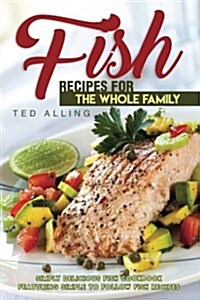 Fish Recipes for the Whole Family: Simply Delicious Fish Cookbook Featuring Simple to Follow Fish Recipes (Paperback)