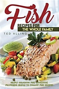 Fish Recipes for the Whole Family: Simply Delicious Fish Cookbook Featuring Simple to Follow Fish Recipes (Paperback)