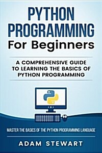 Python Programming for Beginners: A Comprehensive Guide to Learning the Basics of Python Programming (Paperback)