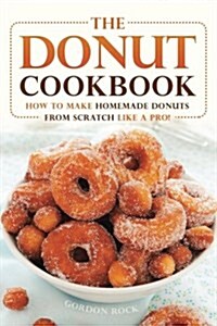 The Donut Cookbook: How to Make Homemade Donuts from Scratch Like a Pro! (Paperback)