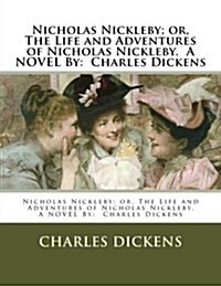 Nicholas Nickleby; Or, the Life and Adventures of Nicholas Nickleby. a Novel by: Charles Dickens (Paperback)