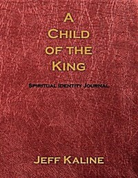 A Child of the King: Spiritual Identity Journal (Hardcover)