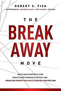 The Break Away Move: Ignite Your Companys Core, Create Game Changing Strategy, and Crush the Competition While Achieving Your Epic Win (Paperback)