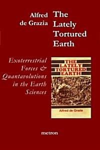 The Lately Tortured Earth: Exoterrestrial Forces and Quantavolutions in the Earth Sciences (Paperback)