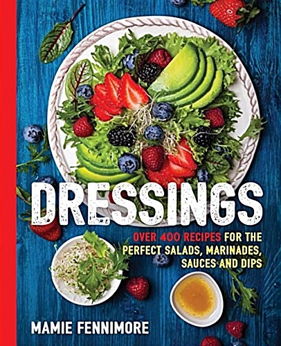 Dressings: Over 200 Recipes for the Perfect Salads, Marinades, Sauces, and Dips (Paperback)