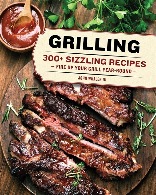 Grilling: 300 Sizzling Recipes to Fire Up Your Grill Year-Round! (Hardcover)