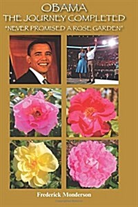 Obama the Journey Completed - Never Promised a Rose Garden: Never Promised a Rose Garden (Paperback)