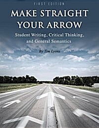 Make Straight Your Arrow: Student Writing, Critical Thinking, and General Semantics (Paperback)
