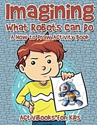 Imagining What Robots Can Do: A How to Draw Activity Book (Paperback)