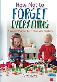 How Not to Forget Everything. a Weekly Planner for Those with Toddlers (Paperback)