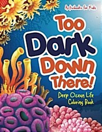 Too Dark Down There! Deep Ocean Life Coloring Book (Paperback)