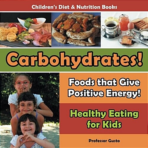 Carbohydrates! Foods That Give Positive Energy! - Healthy Eating for Kids - Childrens Diet & Nutrition Books (Paperback)