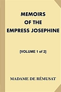 Memoirs of the Empress Josephine [Volume 1 of 2]: With a Special Introduction and Illustrations (Paperback)