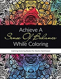 Achieve a Sense of Balance While Coloring: Calming Coloring Books for Adults Hard Cover (Paperback)