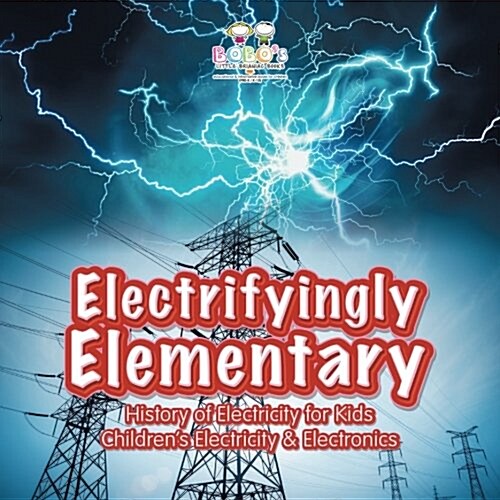 Electrifyingly Elementary: History of Electricity for Kids - Childrens Electricity & Electronics (Paperback)