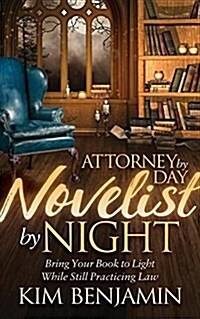 Attorney by Day, Novelist by Night: Bring Your Book to Light While Still Practicing Law (Paperback)
