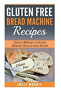 Gluten Free Bread Machine Recipes: Quick Bread Loaves, Bread Rolls and Buns (Paperback)