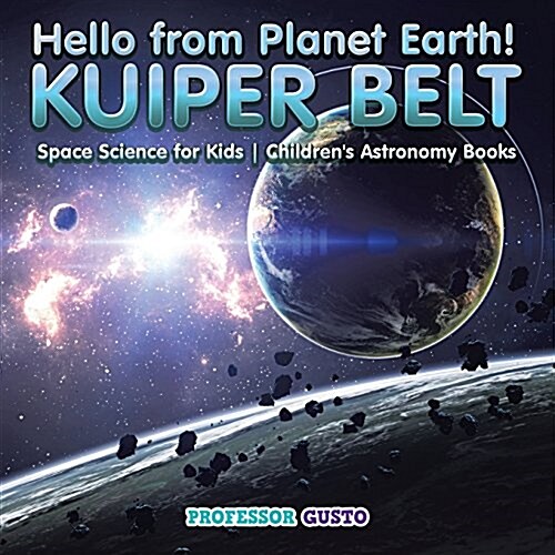 Hello from Planet Earth! Kuiper Belt - Space Science for Kids - Childrens Astronomy Books (Paperback)