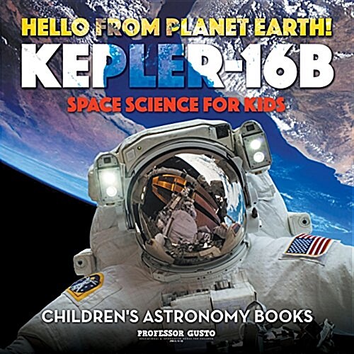 Hello from Planet Earth! Kepler-16b - Space Science for Kids - Childrens Astronomy Books (Paperback)